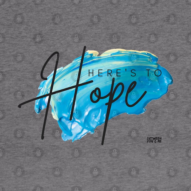 Here's to Hope by betweenyoumepod